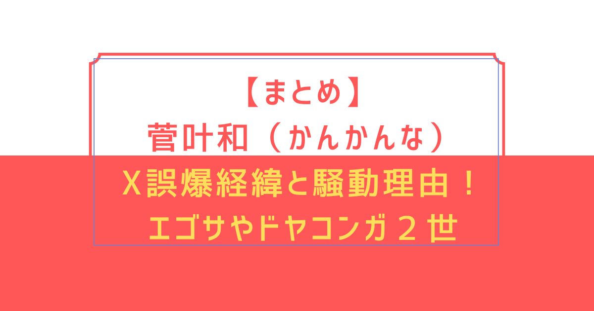 【まとめ】菅叶和（かんかんな）X誤爆経緯と騒動理由！エゴサやドヤコンガ２世って本当？
