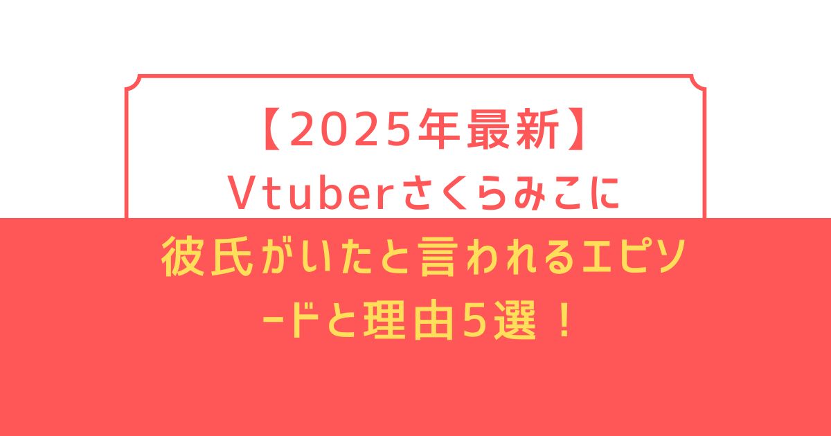 【2025年最新】Vtuberさくらみこに彼氏がいたと言われるエピソードと理由5選！